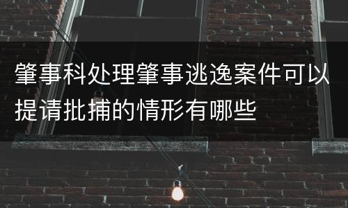 肇事科处理肇事逃逸案件可以提请批捕的情形有哪些