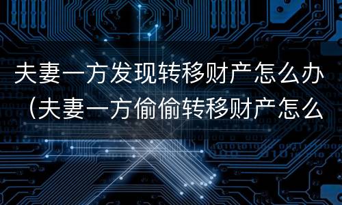 夫妻一方发现转移财产怎么办（夫妻一方偷偷转移财产怎么办）