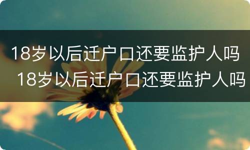 18岁以后迁户口还要监护人吗 18岁以后迁户口还要监护人吗怎么办