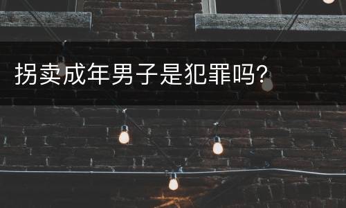 拐卖成年男子是犯罪吗？
