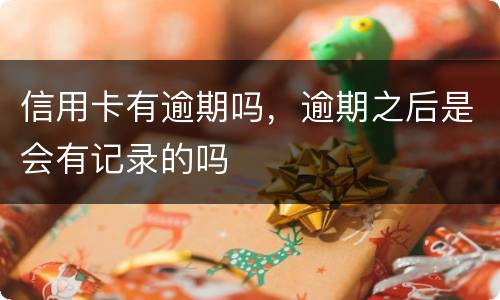 信用卡有逾期吗，逾期之后是会有记录的吗