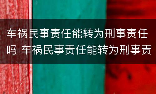车祸民事责任能转为刑事责任吗 车祸民事责任能转为刑事责任吗判几年