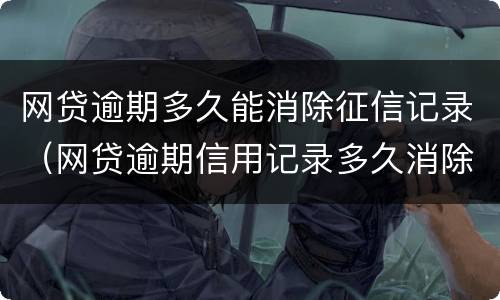 网贷逾期多久能消除征信记录（网贷逾期信用记录多久消除）