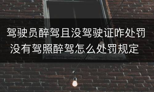 驾驶员醉驾且没驾驶证咋处罚 没有驾照醉驾怎么处罚规定