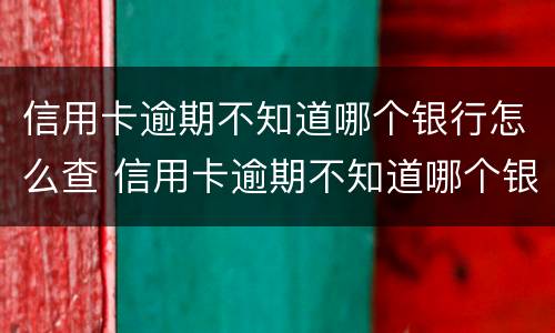 信用卡逾期不知道哪个银行怎么查 信用卡逾期不知道哪个银行怎么查询