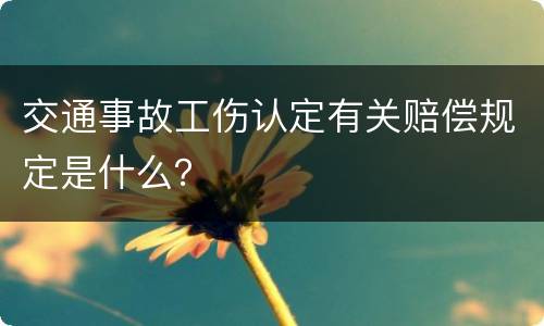 交通事故工伤认定有关赔偿规定是什么？