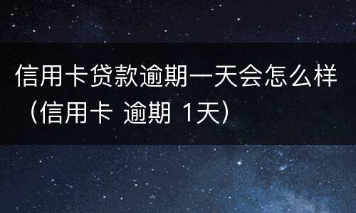 信用卡贷款逾期一天会怎么样（信用卡 逾期 1天）