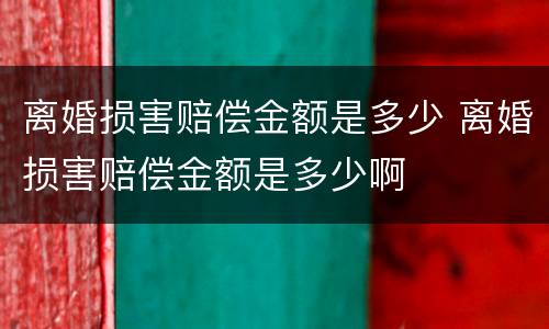 离婚损害赔偿金额是多少 离婚损害赔偿金额是多少啊