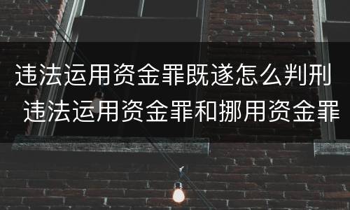 违法运用资金罪既遂怎么判刑 违法运用资金罪和挪用资金罪