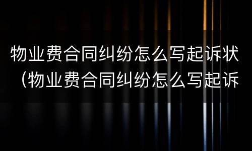 物业费合同纠纷怎么写起诉状（物业费合同纠纷怎么写起诉状范本）