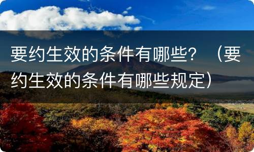 要约生效的条件有哪些？（要约生效的条件有哪些规定）