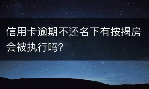 信用卡逾期不还名下有按揭房会被执行吗？