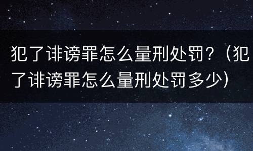 犯了诽谤罪怎么量刑处罚?（犯了诽谤罪怎么量刑处罚多少）