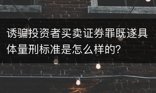 诱骗投资者买卖证券罪既遂具体量刑标准是怎么样的？