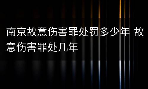 南京故意伤害罪处罚多少年 故意伤害罪处几年