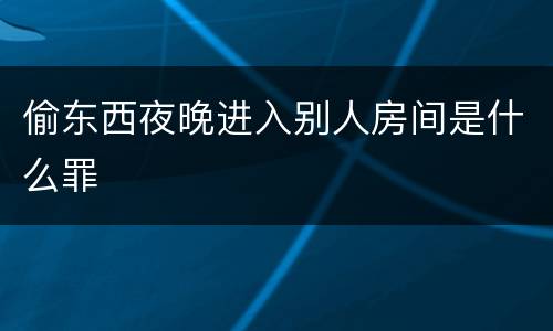 偷东西夜晚进入别人房间是什么罪