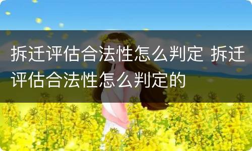 拆迁评估合法性怎么判定 拆迁评估合法性怎么判定的