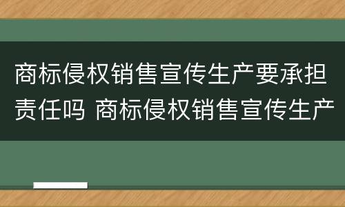 商标侵权销售宣传生产要承担责任吗 商标侵权销售宣传生产要承担责任吗