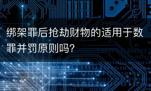 绑架罪后抢劫财物的适用于数罪并罚原则吗？