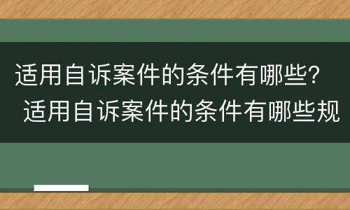 适用自诉案件的条件有哪些？ 适用自诉案件的条件有哪些规定