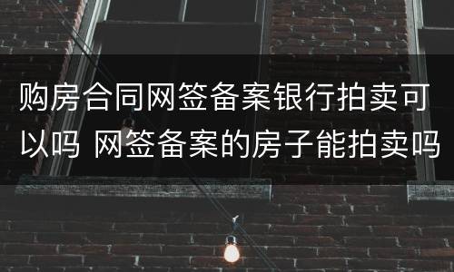购房合同网签备案银行拍卖可以吗 网签备案的房子能拍卖吗