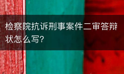 检察院抗诉刑事案件二审答辩状怎么写？