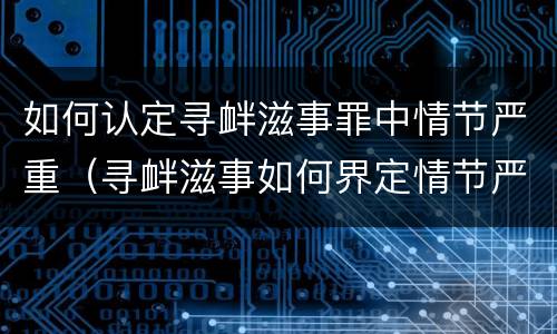 如何认定寻衅滋事罪中情节严重（寻衅滋事如何界定情节严重）