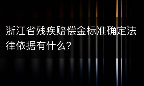 浙江省残疾赔偿金标准确定法律依据有什么？