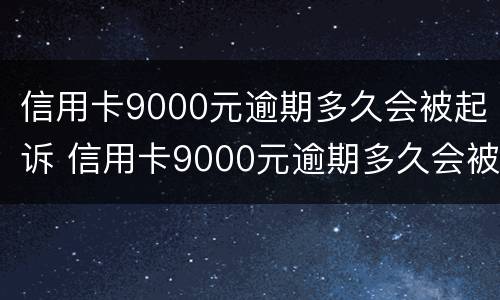信用卡9000元逾期多久会被起诉 信用卡9000元逾期多久会被起诉呢