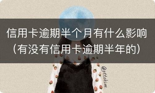 信用卡逾期半个月有什么影响（有没有信用卡逾期半年的）