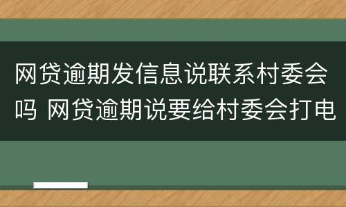 网贷逾期发信息说联系村委会吗 网贷逾期说要给村委会打电话