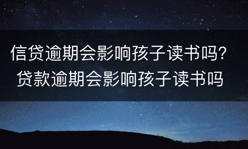 信贷逾期会影响孩子读书吗？ 贷款逾期会影响孩子读书吗