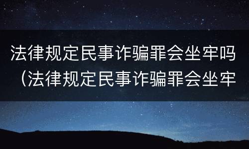法律规定民事诈骗罪会坐牢吗（法律规定民事诈骗罪会坐牢吗多少年）