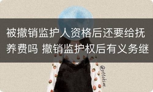 被撤销监护人资格后还要给抚养费吗 撤销监护权后有义务继续付抚养费吗