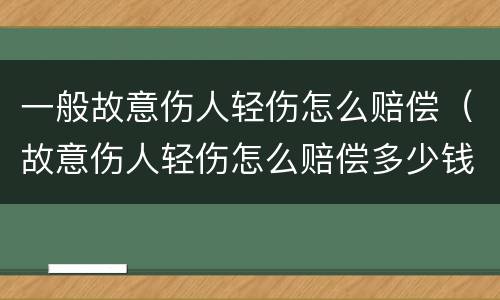 一般故意伤人轻伤怎么赔偿（故意伤人轻伤怎么赔偿多少钱）