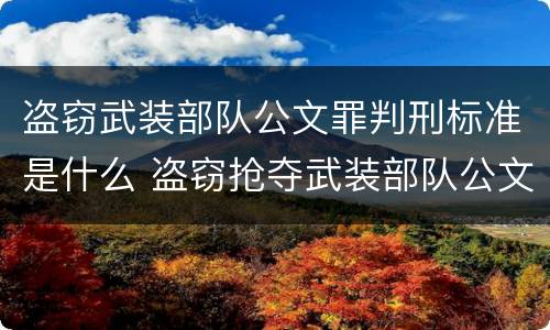 盗窃武装部队公文罪判刑标准是什么 盗窃抢夺武装部队公文证件印章罪
