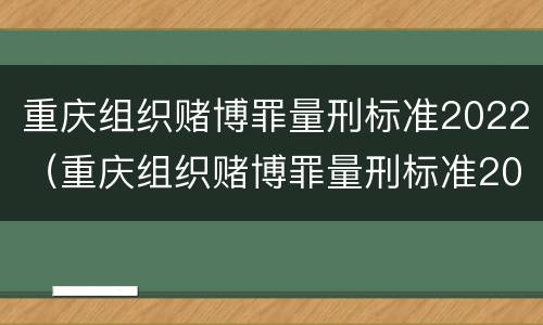 重庆组织赌博罪量刑标准2022（重庆组织赌博罪量刑标准2022最新）