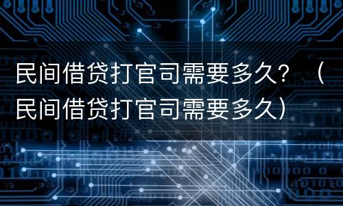 民间借贷打官司需要多久？（民间借贷打官司需要多久）