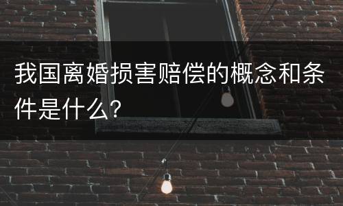 我国离婚损害赔偿的概念和条件是什么？