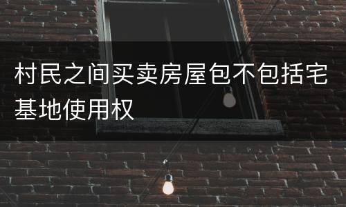 村民之间买卖房屋包不包括宅基地使用权