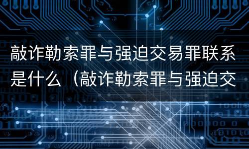 敲诈勒索罪与强迫交易罪联系是什么（敲诈勒索罪与强迫交易罪联系是什么意思）