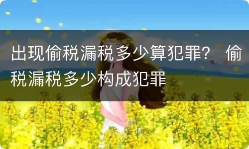 出现偷税漏税多少算犯罪？ 偷税漏税多少构成犯罪