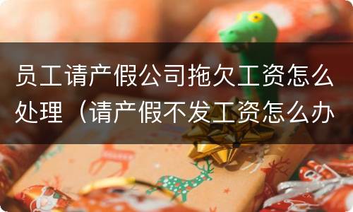 员工请产假公司拖欠工资怎么处理（请产假不发工资怎么办）