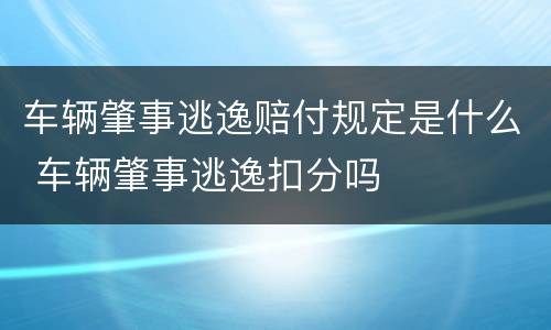 车辆肇事逃逸赔付规定是什么 车辆肇事逃逸扣分吗