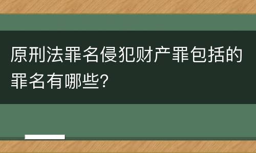 原刑法罪名侵犯财产罪包括的罪名有哪些？