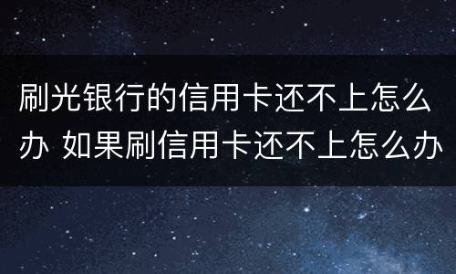 刷光银行的信用卡还不上怎么办 如果刷信用卡还不上怎么办