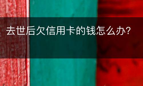 去世后欠信用卡的钱怎么办？