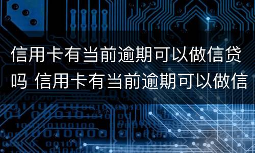 信用卡有当前逾期可以做信贷吗 信用卡有当前逾期可以做信贷吗安全吗