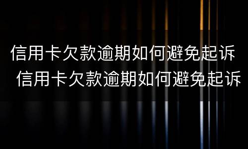 信用卡欠款逾期如何避免起诉 信用卡欠款逾期如何避免起诉呢