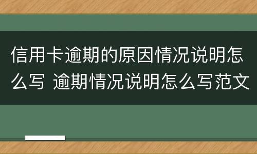 信用卡逾期的原因情况说明怎么写 逾期情况说明怎么写范文
